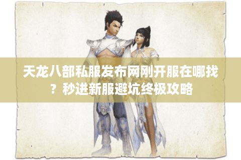 天龙八部私服发布网刚开服在哪找？秒进新服避坑终极攻略
