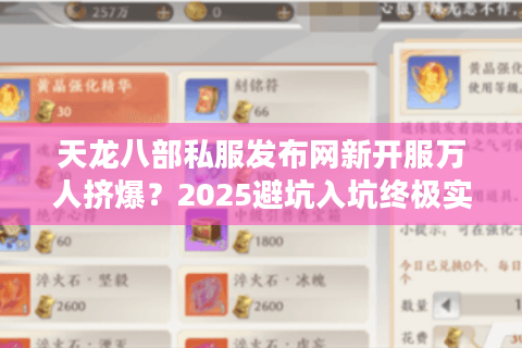 天龙八部私服发布网新开服万人挤爆?2025避坑入坑终极实操 天龙八部私服发布网新开服万人挤爆?2025避坑入坑终极实操