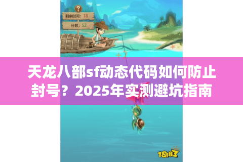 天龙八部sf动态代码如何防止封号？2025年实测避坑指南