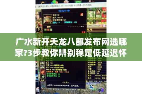 广水新开天龙八部发布网选哪家?3步教你辨别稳定低延迟怀旧服 广水新开天龙八部发布网选哪家?3步教你辨别稳定低延迟怀旧服