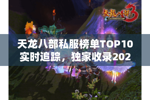 天龙八部私服榜单TOP10实时追踪，独家收录2025高爆率新区速报