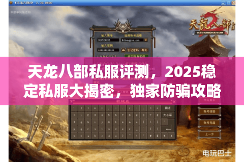 天龙八部私服评测,2025稳定私服大揭密,独家防骗攻略助你赢在起跑线 天龙八部私服评测,2025稳定私服大揭密,独家防骗攻略助你赢在起跑线