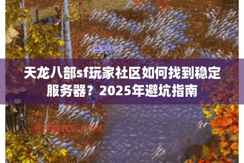 天龙八部sf玩家社区如何找到稳定服务器?2025年避坑指南 天龙八部sf玩家社区如何找到稳定服务器?2025年避坑指南