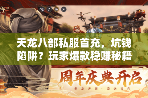 天龙八部私服首充,坑钱陷阱?玩家爆款稳赚秘籍大反转 天龙八部私服首充,坑钱陷阱?玩家爆款稳赚秘籍大反转