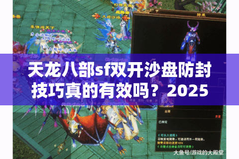 天龙八部sf双开沙盘防封技巧真的有效吗?2025实测报告 天龙八部sf双开沙盘防封技巧真的有效吗?2025实测报告