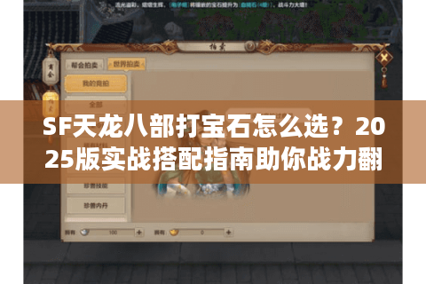 SF天龙八部打宝石怎么选?2025版实战搭配指南助你战力翻倍 SF天龙八部打宝石怎么选?2025版实战搭配指南助你战力翻倍