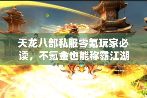 天龙八部私服零氪玩家必读，不氪金也能称霸江湖的2025独家秘籍