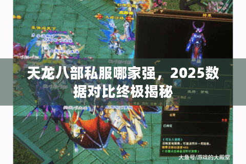 天龙八部私服哪家强,2025数据对比终极揭秘 天龙八部私服哪家强,2025数据对比终极揭秘