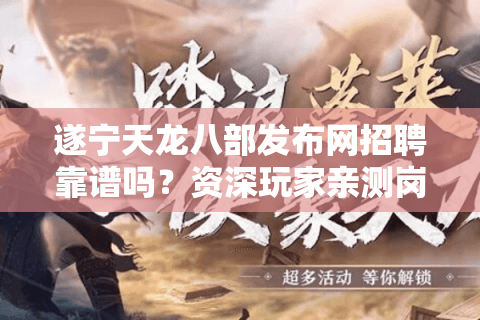 遂宁天龙八部发布网招聘靠谱吗?资深玩家亲测岗位避坑指南 遂宁天龙八部发布网招聘靠谱吗?资深玩家亲测岗位避坑指南