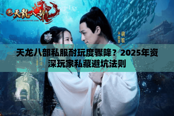 天龙八部私服耐玩度骤降?2025年资深玩家私藏避坑法则 天龙八部私服耐玩度骤降?2025年资深玩家私藏避坑法则