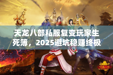 天龙八部私服复变玩家生死簿，2025避坑稳赚终极档案