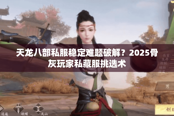 天龙八部私服稳定难题破解?2025骨灰玩家私藏服挑选术 天龙八部私服稳定难题破解?2025骨灰玩家私藏服挑选术