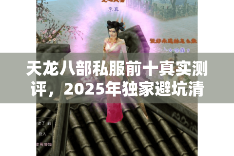 天龙八部私服前十真实测评,2025年独家避坑清单曝光(附漏洞修复进度) 天龙八部私服前十真实测评,2025年独家避坑清单曝光(附漏洞修复进度)
