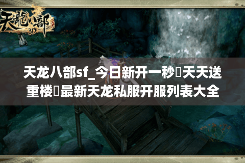 天龙八部sf_今日新开一秒▷天天送重楼◁最新天龙私服开服列表大全 天龙八部sf_今日新开一秒▷天天送重楼◁最新天龙私服开服列表大全