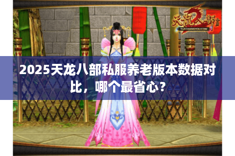 2025天龙八部私服养老版本数据对比,哪个最省心? 2025天龙八部私服养老版本数据对比,哪个最省心?