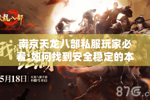 南京天龙八部私服玩家必看:如何找到安全稳定的本地SF网站? 南京天龙八部私服玩家必看:如何找到安全稳定的本地SF网站?