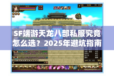 SF端游天龙八部私服究竟怎么选?2025年避坑指南与战力速升攻略 SF端游天龙八部私服究竟怎么选?2025年避坑指南与战力速升攻略