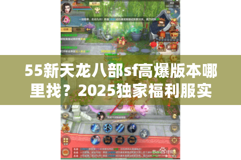 55新天龙八部sf高爆版本哪里找？2025独家福利服实测