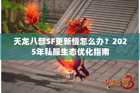 天龙八部SF更新慢怎么办?2025年私服生态优化指南 天龙八部SF更新慢怎么办?2025年私服生态优化指南
