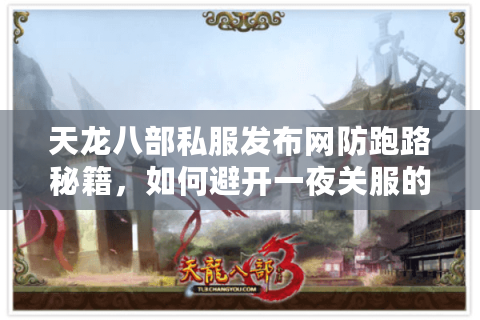 天龙八部私服发布网防跑路秘籍,如何避开一夜关服的陷阱? 天龙八部私服发布网防跑路秘籍,如何避开一夜关服的陷阱?