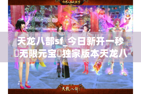 天龙八部sf_今日新开一秒▷无限元宝◁独家版本天龙八部私服开服列表 天龙八部sf_今日新开一秒▷无限元宝◁独家版本天龙八部私服开服列表