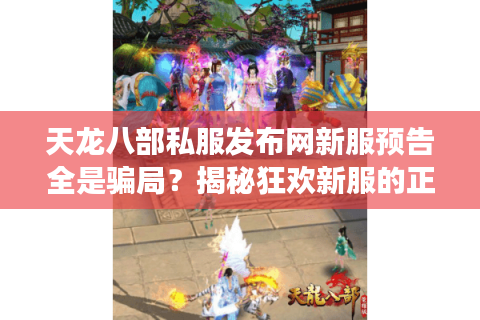 天龙八部私服发布网新服预告全是骗局?揭秘狂欢新服的正确入口 天龙八部私服发布网新服预告全是骗局?揭秘狂欢新服的正确入口