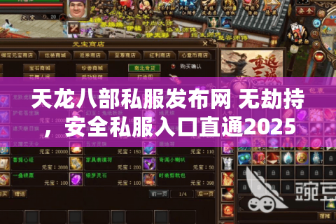 天龙八部私服发布网 无劫持,安全私服入口直通2025最新版 天龙八部私服发布网 无劫持,安全私服入口直通2025最新版