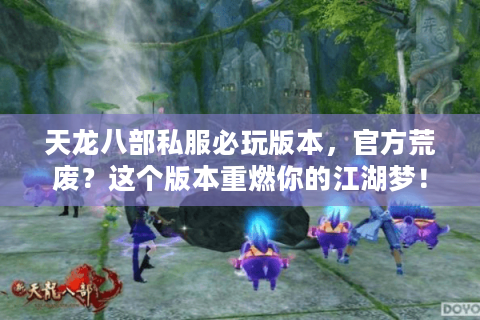 天龙八部私服必玩版本,官方荒废?这个版本重燃你的江湖梦! 天龙八部私服必玩版本,官方荒废?这个版本重燃你的江湖梦!