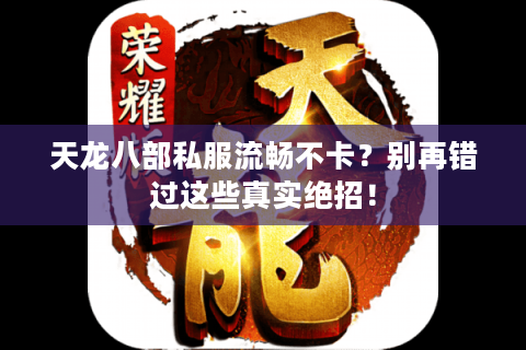 天龙八部私服流畅不卡?别再错过这些真实绝招! 天龙八部私服流畅不卡?别再错过这些真实绝招!