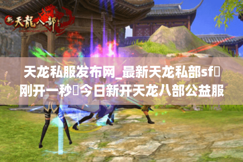 天龙私服发布网_最新天龙私部sf▷刚开一秒◁今日新开天龙八部公益服推荐 天龙私服发布网_最新天龙私部sf▷刚开一秒◁今日新开天龙八部公益服推荐