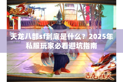 天龙八部sf到底是什么?2025年私服玩家必看避坑指南 天龙八部sf到底是什么?2025年私服玩家必看避坑指南