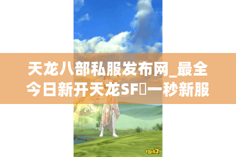 天龙八部私服发布网_最全今日新开天龙SF▷一秒新服◁高人气长久稳定开服信息一览 天龙八部私服发布网_最全今日新开天龙SF▷一秒新服◁高人气长久稳定开服信息一览
