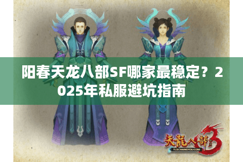阳春天龙八部SF哪家最稳定?2025年私服避坑指南 阳春天龙八部SF哪家最稳定?2025年私服避坑指南