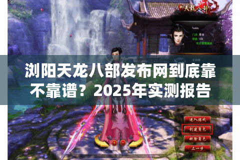 浏阳天龙八部发布网到底靠不靠谱?2025年实测报告给你答案 浏阳天龙八部发布网到底靠不靠谱?2025年实测报告给你答案