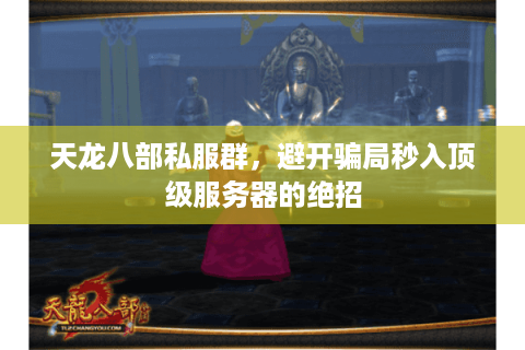 天龙八部私服群，避开骗局秒入顶级服务器的绝招