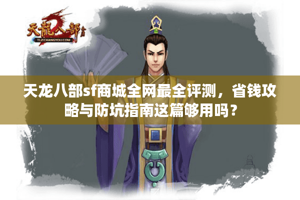 天龙八部sf商城全网最全评测,省钱攻略与防坑指南这篇够用吗? 天龙八部sf商城全网最全评测,省钱攻略与防坑指南这篇够用吗?