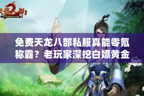 免费天龙八部私服真能零氪称霸？老玩家深挖白嫖黄金法则