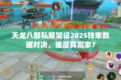 天龙八部私服架设2025独家数据对决,谁是真赢家? 天龙八部私服架设2025独家数据对决,谁是真赢家?