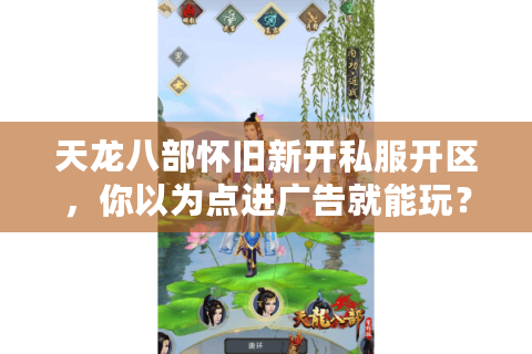 天龙八部怀旧新开私服开区,你以为点进广告就能玩?结果服务器三天后消失! 天龙八部怀旧新开私服开区,你以为点进广告就能玩?结果服务器三天后消失!