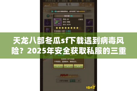 天龙八部冬瓜sf下载遇到病毒风险?2025年安全获取私服的三重验证法 天龙八部冬瓜sf下载遇到病毒风险?2025年安全获取私服的三重验证法
