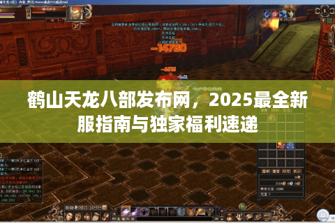 鹤山天龙八部发布网，2025最全新服指南与独家福利速递