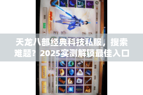 天龙八部经典科技私服,搜索难题?2025实测解锁最佳入口 天龙八部经典科技私服,搜索难题?2025实测解锁最佳入口
