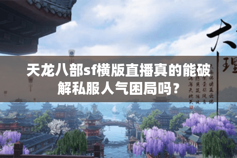 天龙八部sf横版直播真的能破解私服人气困局吗? 天龙八部sf横版直播真的能破解私服人气困局吗?
