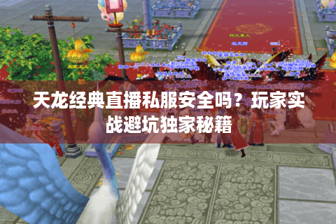 天龙经典直播私服安全吗?玩家实战避坑独家秘籍 天龙经典直播私服安全吗?玩家实战避坑独家秘籍