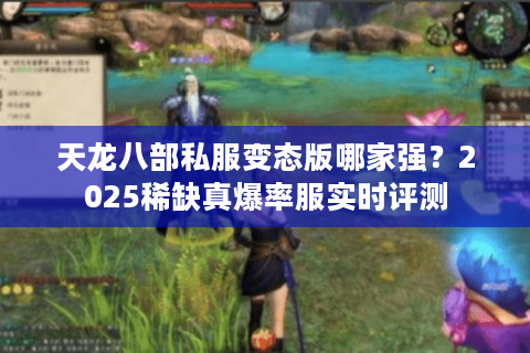 天龙八部私服变态版哪家强?2025稀缺真爆率服实时评测 天龙八部私服变态版哪家强?2025稀缺真爆率服实时评测