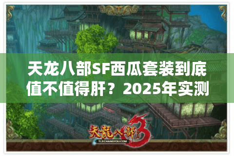 天龙八部SF西瓜套装到底值不值得肝？2025年实测数据揭秘