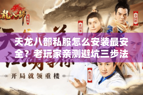 天龙八部私服怎么安装最安全?老玩家亲测避坑三步法 天龙八部私服怎么安装最安全?老玩家亲测避坑三步法