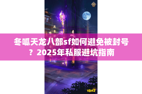 冬呱天龙八部sf如何避免被封号?2025年私服避坑指南 冬呱天龙八部sf如何避免被封号?2025年私服避坑指南