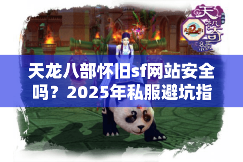 天龙八部怀旧sf网站安全吗?2025年私服避坑指南 天龙八部怀旧sf网站安全吗?2025年私服避坑指南