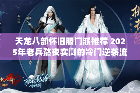 天龙八部怀旧服门派推荐 2025年老兵熬夜实测的冷门逆袭流派？